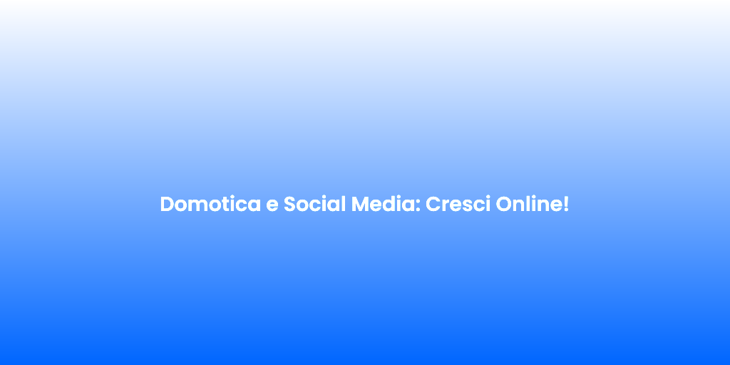 Domotica e Social Media Cresci Online