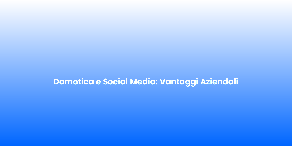 Domotica e Social Media Vantaggi Aziendali