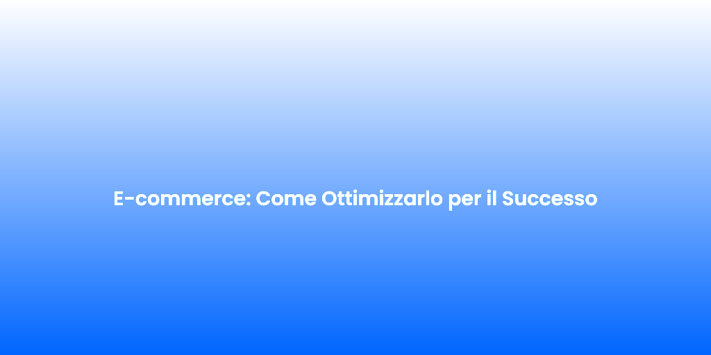 E commerce Come Ottimizzarlo per il Successo
