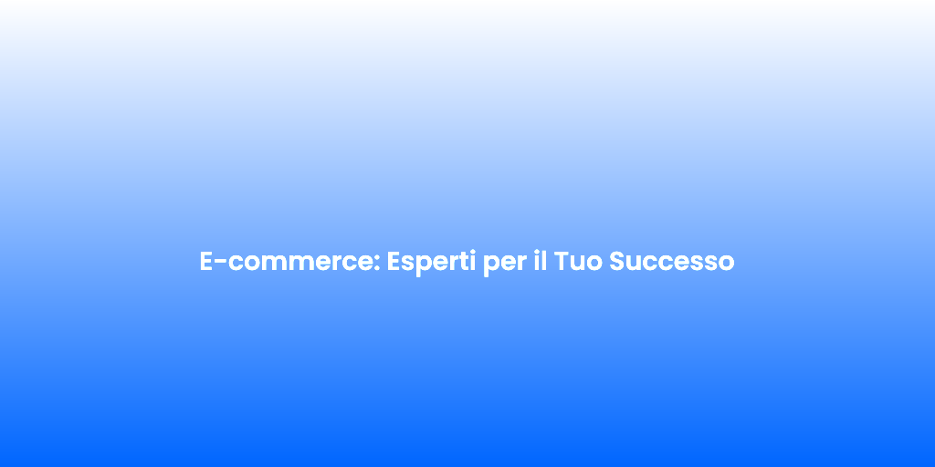 E commerce Esperti per il Tuo Successo