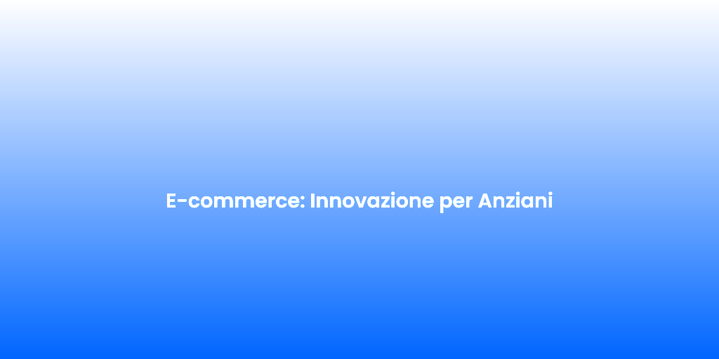 E commerce Innovazione per Anziani