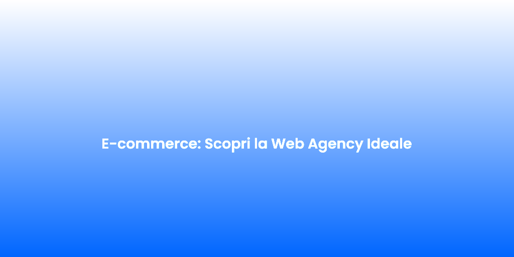 E commerce Scopri la Web Agency Ideale