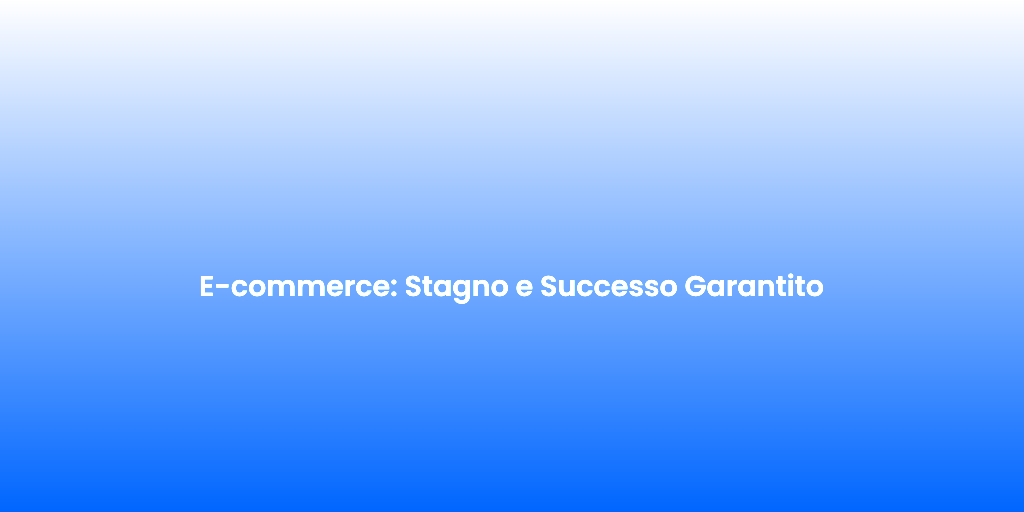 E commerce Stagno e Successo Garantito