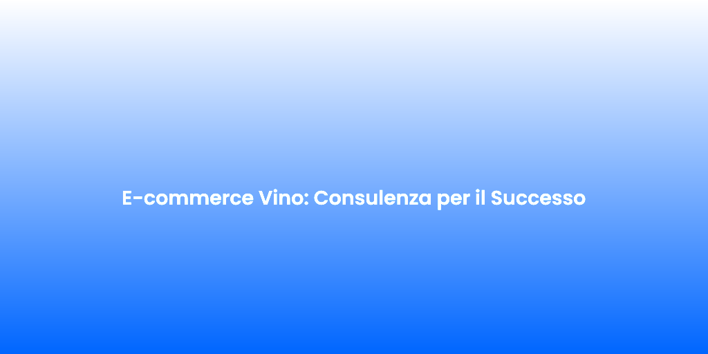 E commerce Vino Consulenza per il Successo