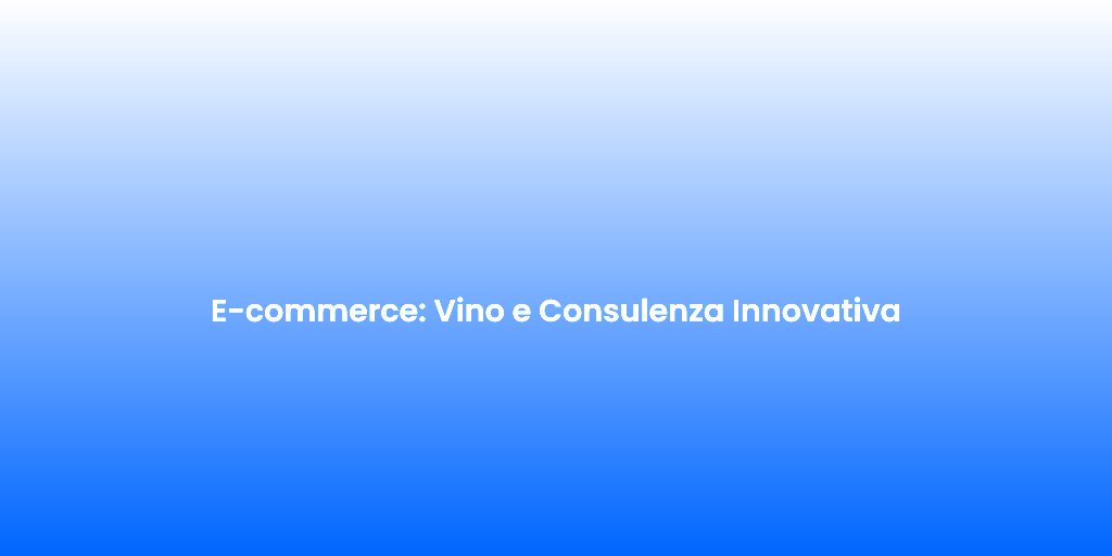 E commerce Vino e Consulenza Innovativa
