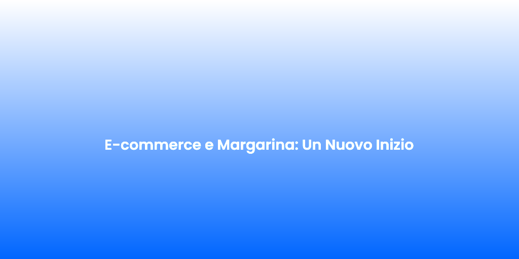 E commerce e Margarina Un Nuovo Inizio