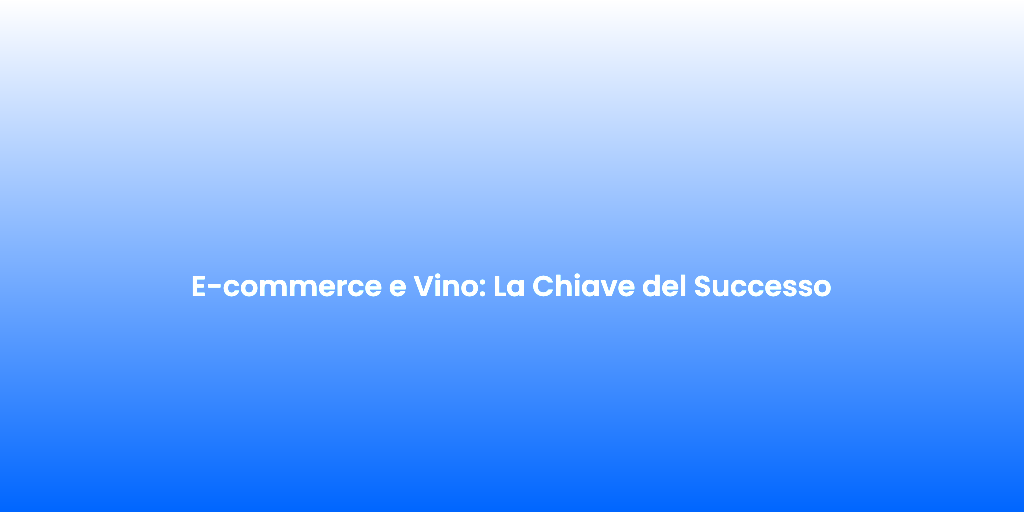 E commerce e Vino La Chiave del Successo