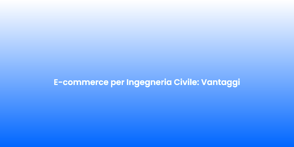 E commerce per Ingegneria Civile Vantaggi