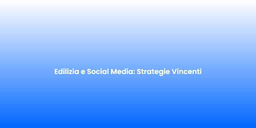 Edilizia e Social Media Strategie Vincenti