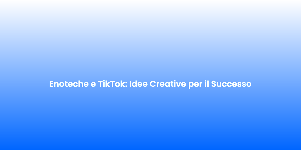 Enoteche e TikTok Idee Creative per il Successo