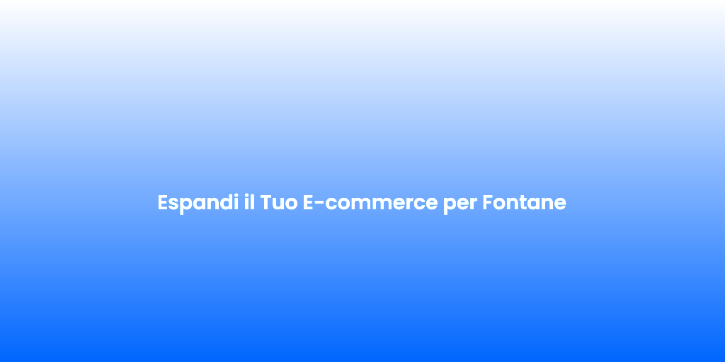 Espandi il Tuo E commerce per Fontane