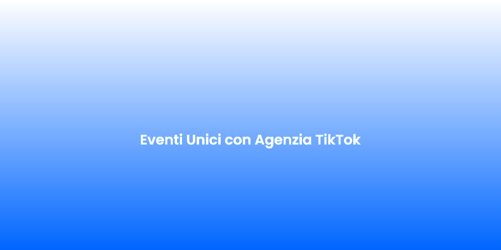 Eventi Unici con Agenzia TikTok