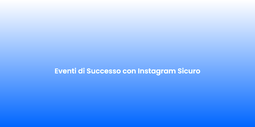 Eventi di Successo con Instagram Sicuro 1