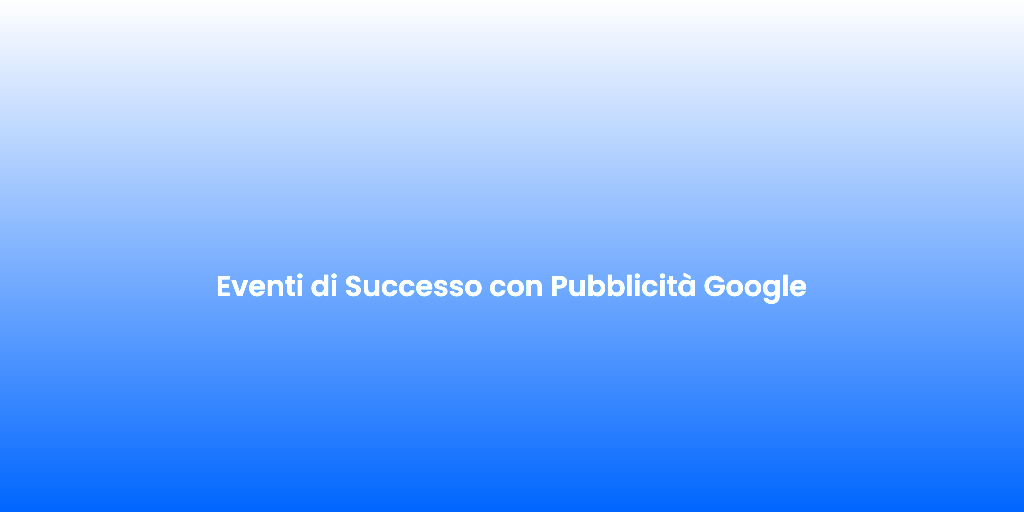 Eventi di Successo con Pubblicita Google 2