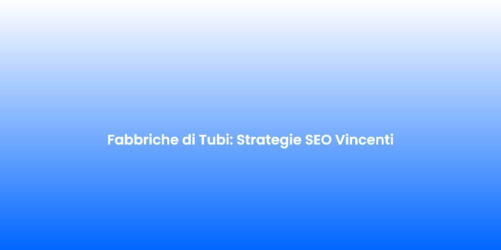 Fabbriche di Tubi Strategie SEO Vincenti