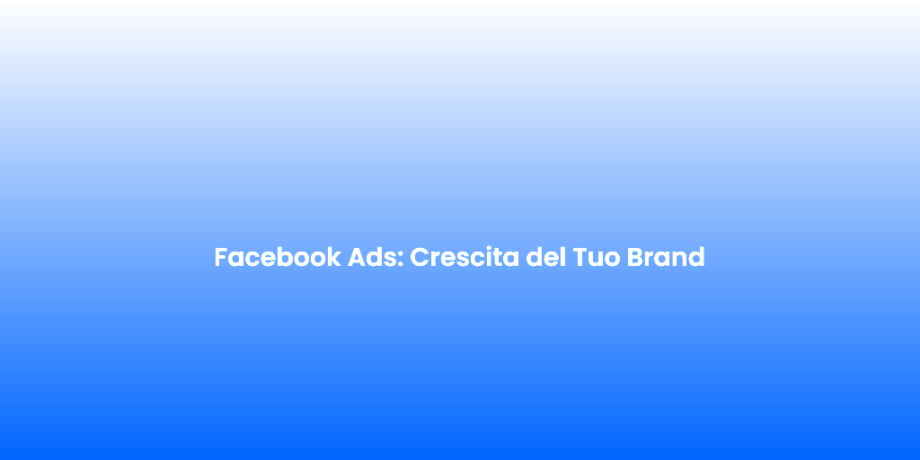 Facebook Ads Crescita del Tuo Brand