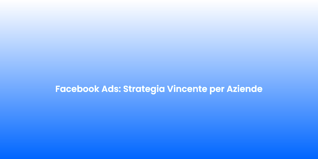 Facebook Ads Strategia Vincente per Aziende