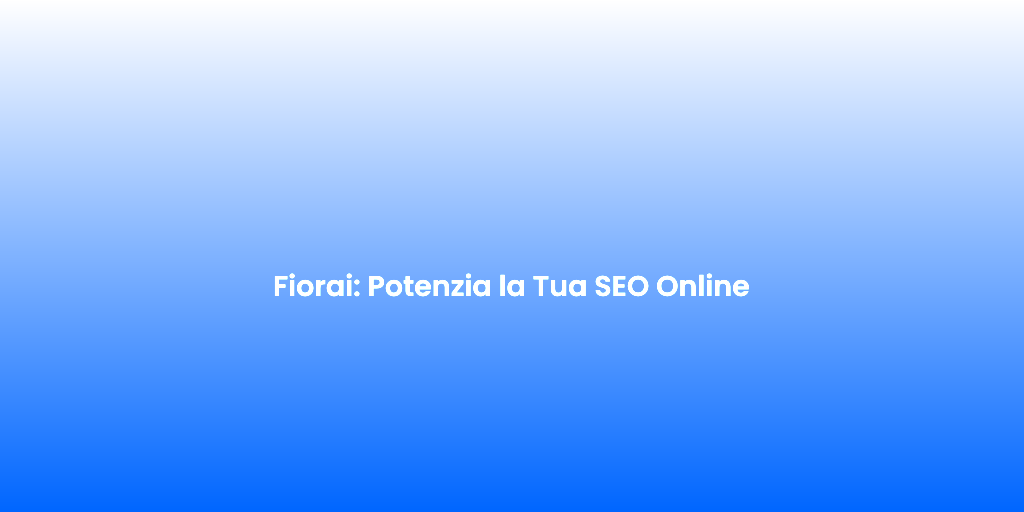 Fiorai Potenzia la Tua SEO Online