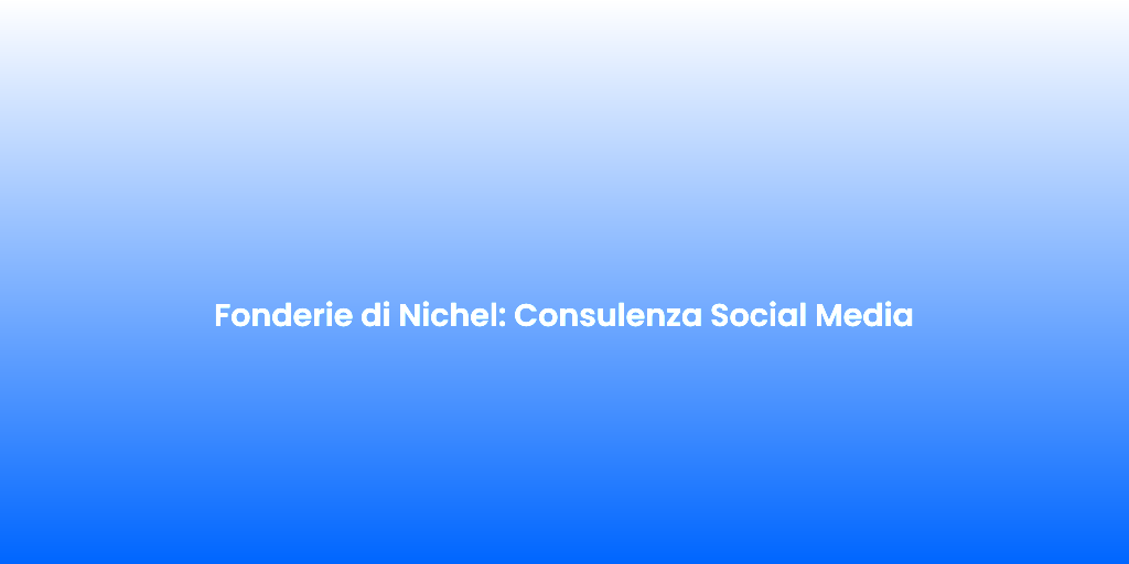 Fonderie di Nichel Consulenza Social Media