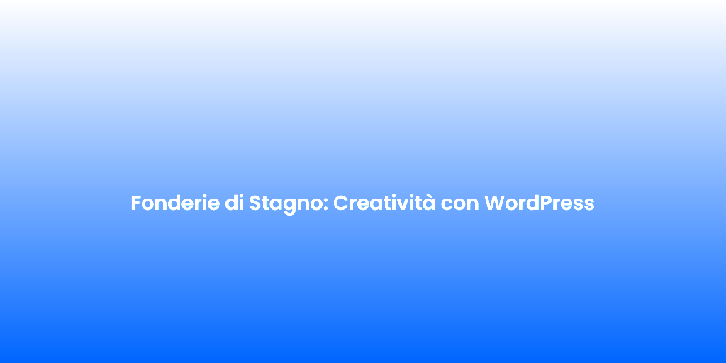 Fonderie di Stagno Creativita con WordPress