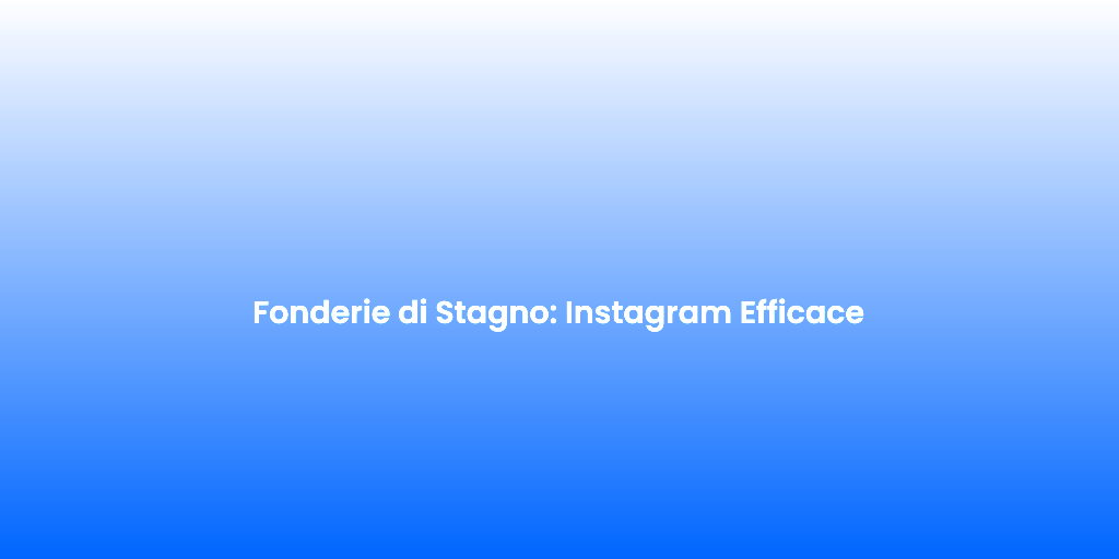 Fonderie di Stagno Instagram Efficace