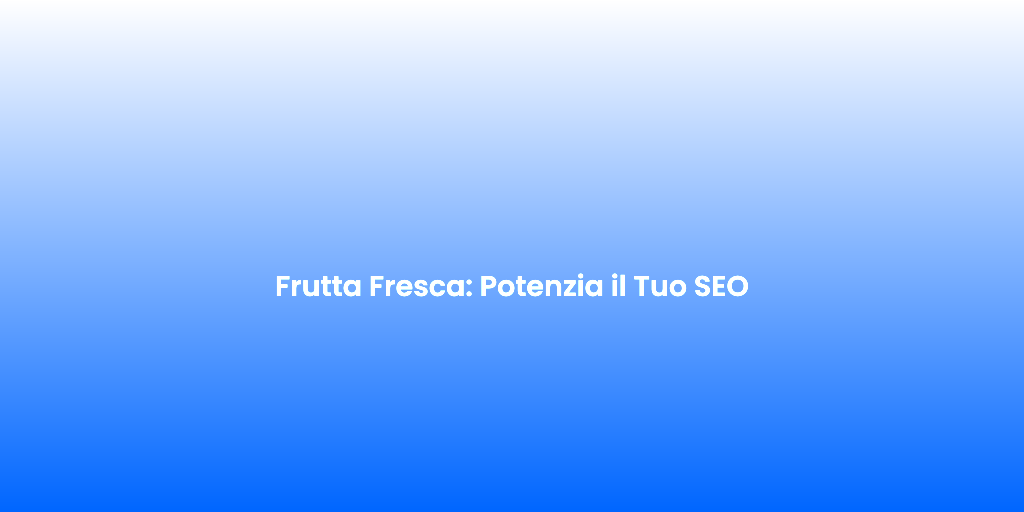 Frutta Fresca Potenzia il Tuo SEO
