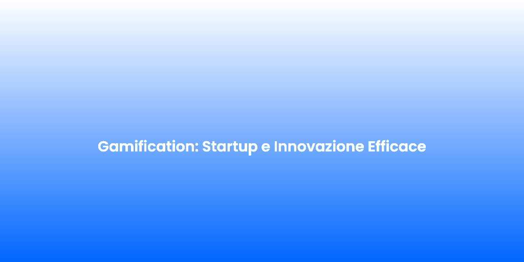 Gamification Startup e Innovazione Efficace