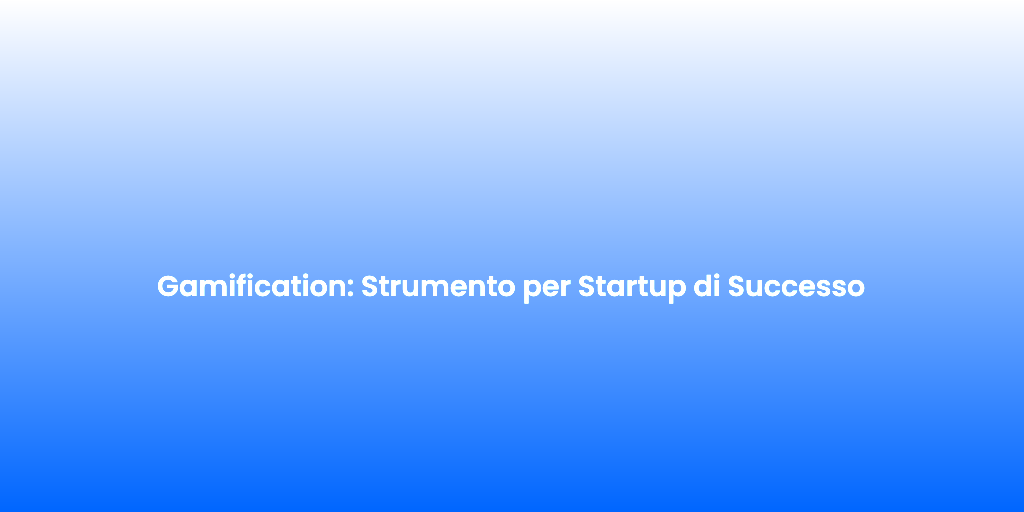 Gamification Strumento per Startup di Successo