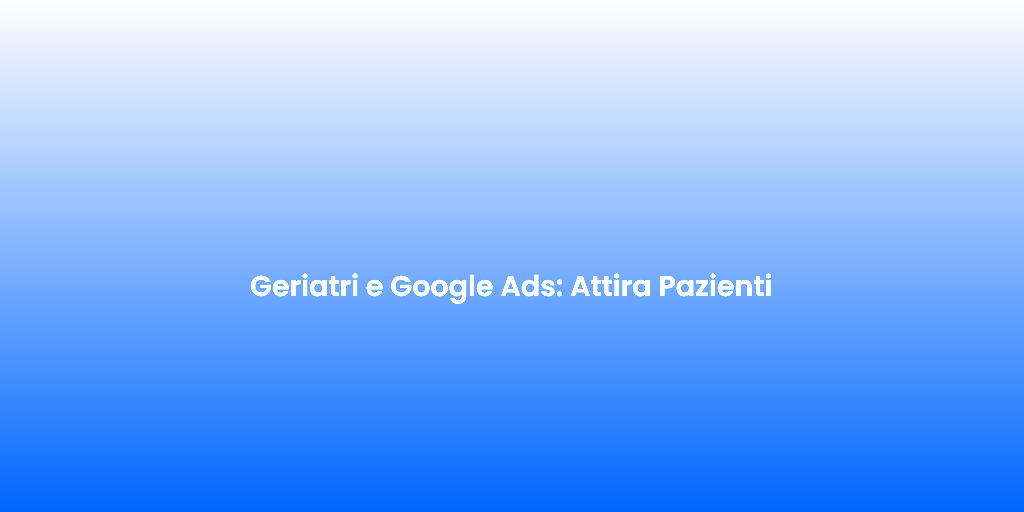 Geriatri e Google Ads Attira Pazienti