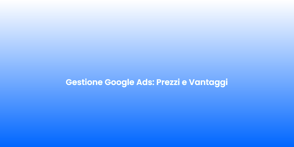 Gestione Google Ads Prezzi e Vantaggi