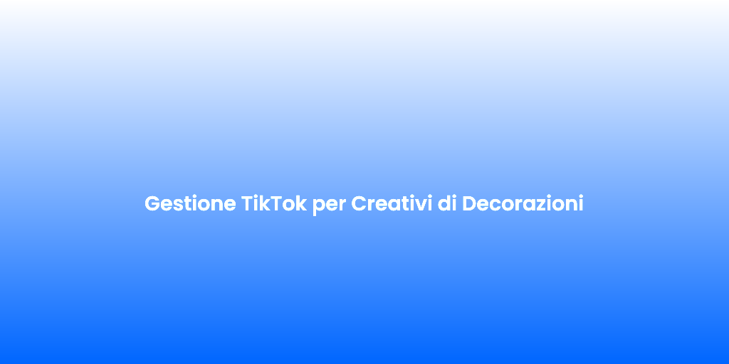 Gestione TikTok per Creativi di Decorazioni