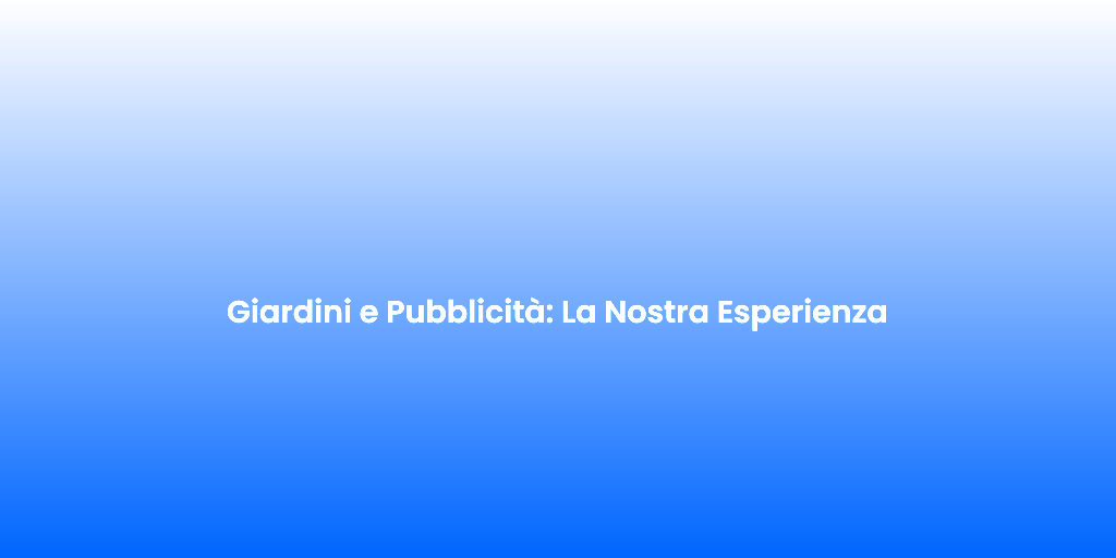 Giardini e Pubblicita La Nostra Esperienza
