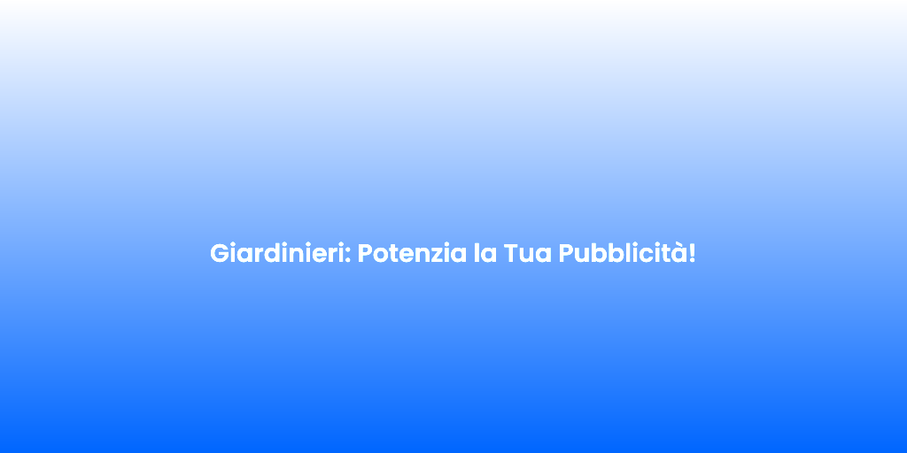 Giardinieri Potenzia la Tua Pubblicita