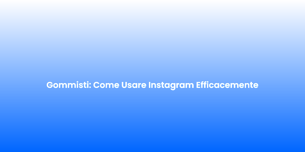 Gommisti Come Usare Instagram Efficacemente