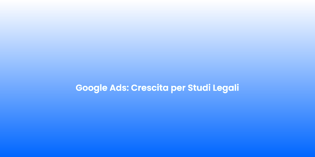 Google Ads Crescita per Studi Legali