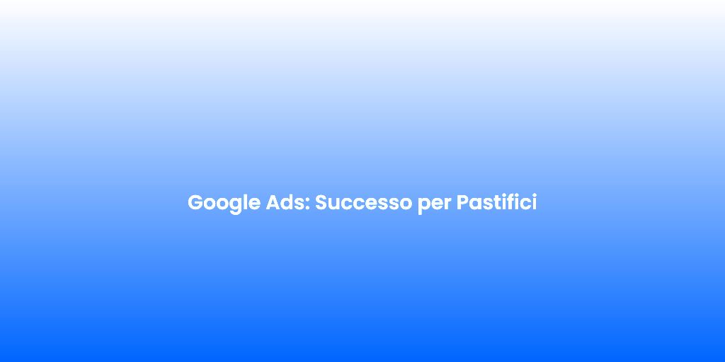 Google Ads Successo per Pastifici