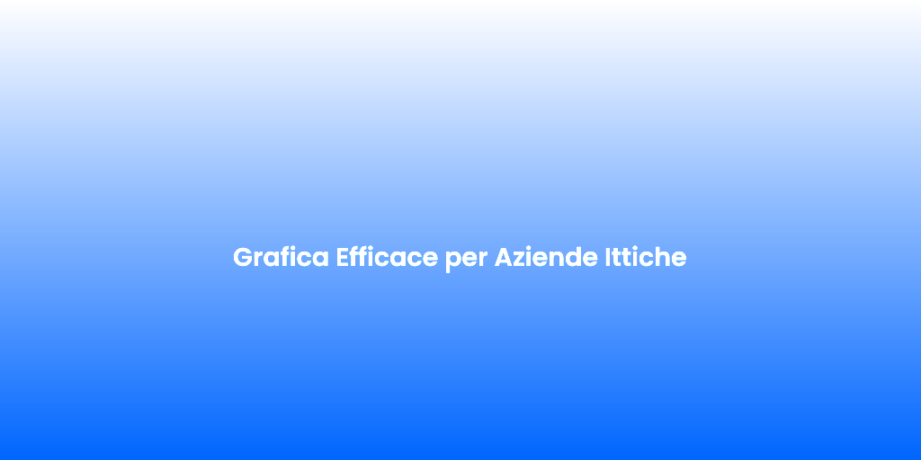 Grafica Efficace per Aziende Ittiche