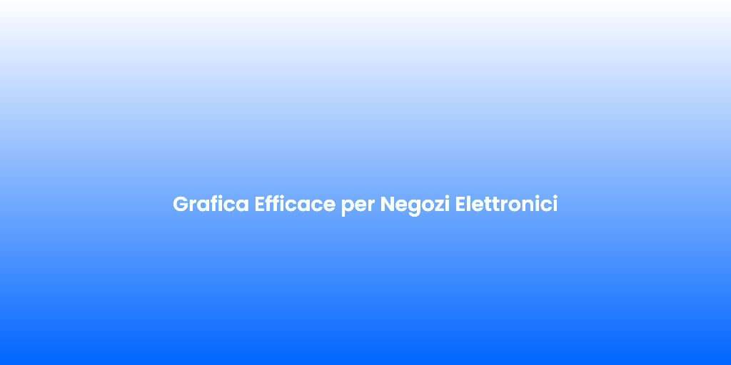 Grafica Efficace per Negozi Elettronici