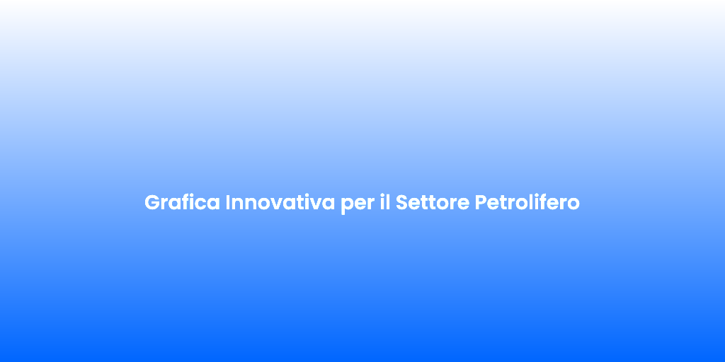 Grafica Innovativa per il Settore Petrolifero