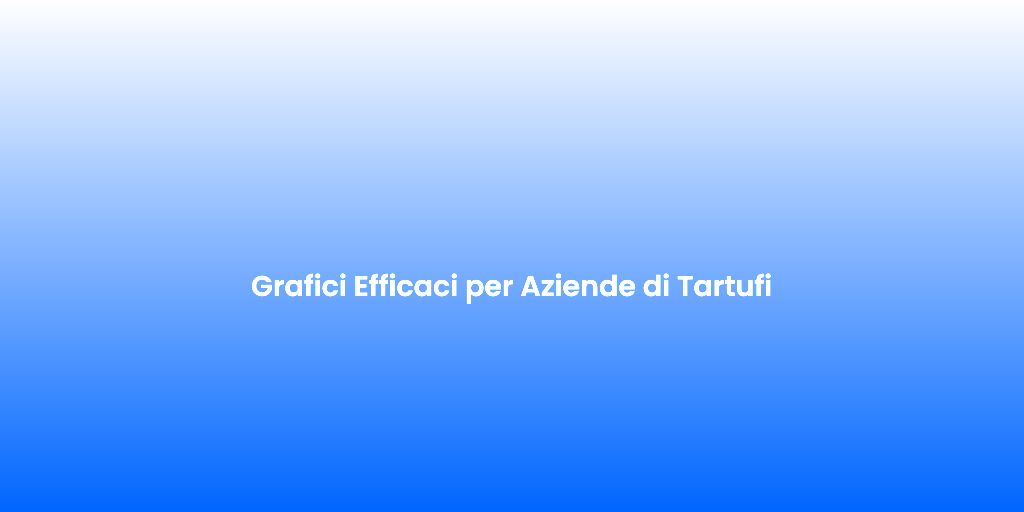 Grafici Efficaci per Aziende di Tartufi