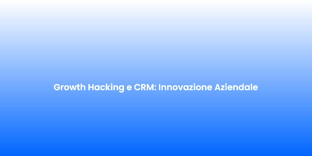 Growth Hacking e CRM Innovazione Aziendale