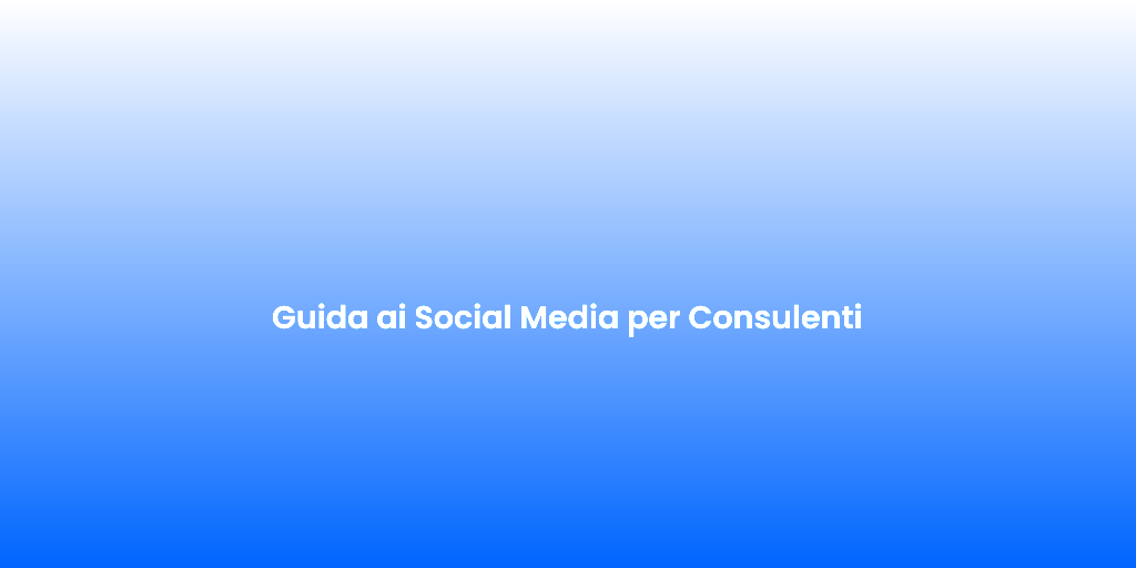 Guida ai Social Media per Consulenti