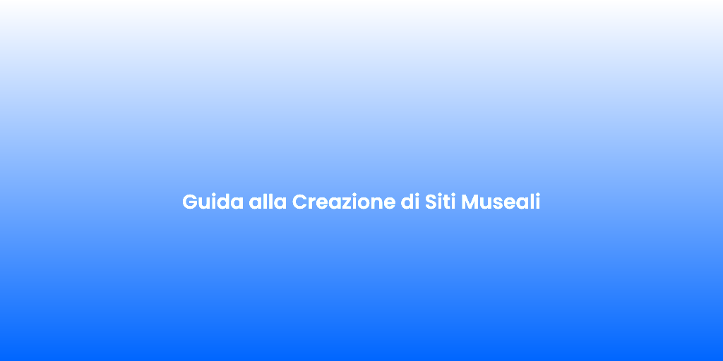 Guida alla Creazione di Siti Museali