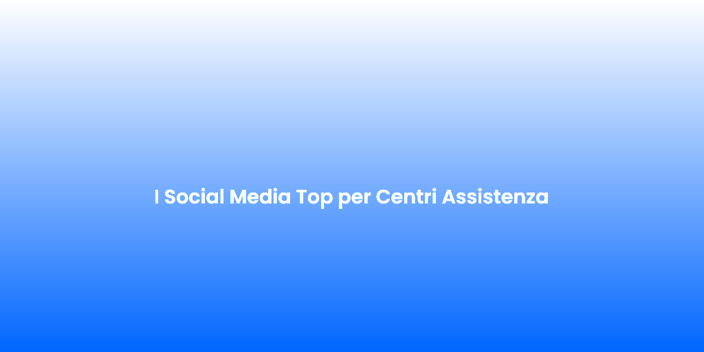 I Social Media Top per Centri Assistenza