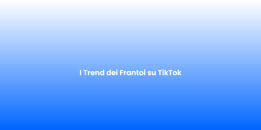 I Trend dei Frantoi su TikTok