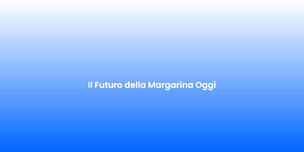 Il Futuro della Margarina Oggi