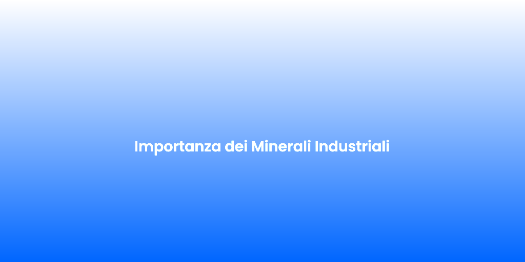 Importanza dei Minerali Industriali