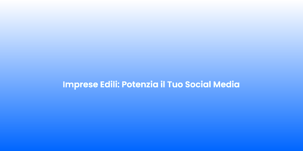 Imprese Edili Potenzia il Tuo Social Media