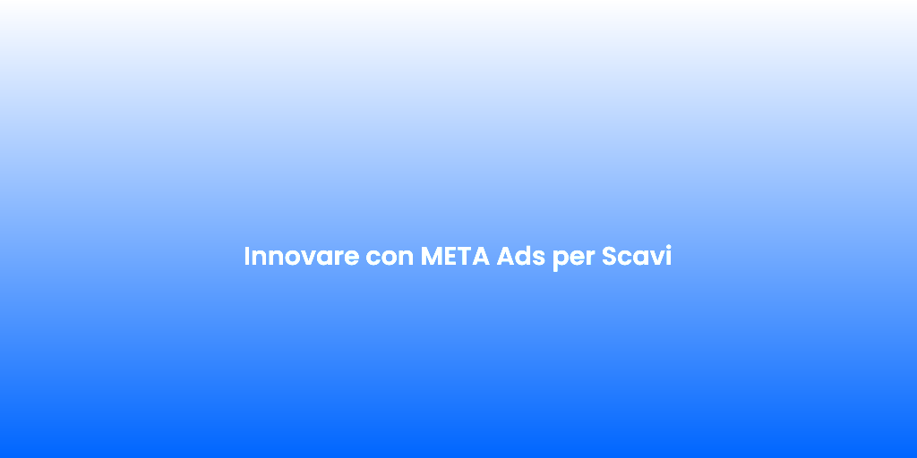 Innovare con META Ads per Scavi