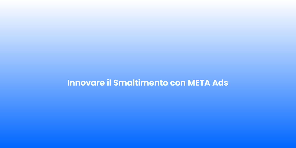 Innovare il Smaltimento con META Ads